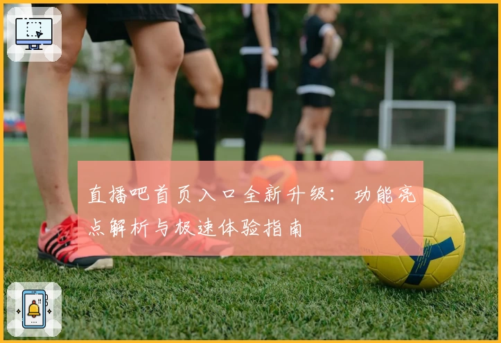 直播吧首页入口全新升级：功能亮点解析与极速体验指南