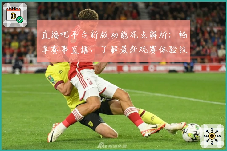 直播吧平台新版功能亮点解析:畅享赛事直播,了解最新观赛体验技巧