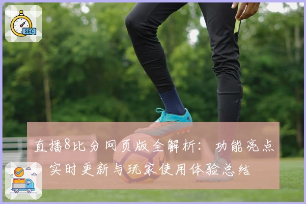 直播8比分网页版全解析：功能亮点、实时更新与玩家使用体验总结