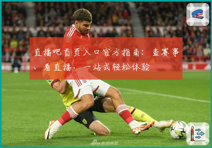 直播吧首页入口官方指南：查赛事、看直播，一站式轻松体验