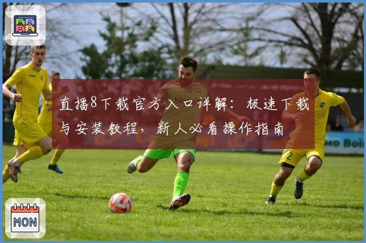直播8下载官方入口详解:极速下载与安装教程,新人必看操作指南