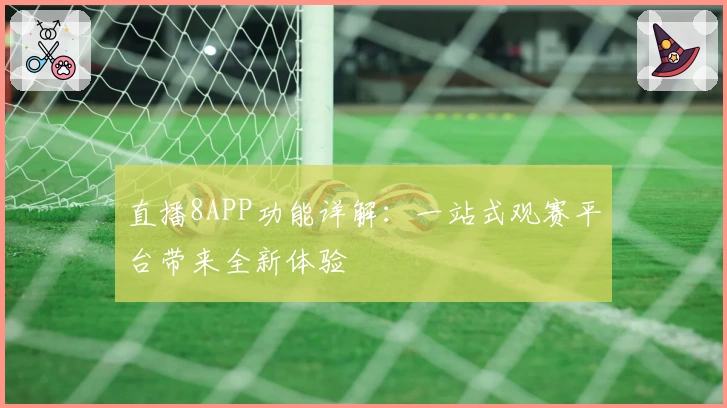 直播8APP功能详解:一站式观赛平台带来全新体验