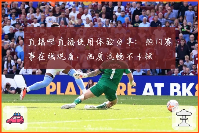 直播吧直播使用体验分享:热门赛事在线观看,画质流畅不卡顿