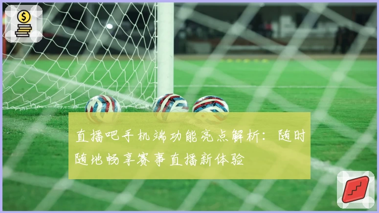 直播吧手机端功能亮点解析：随时随地畅享赛事直播新体验
