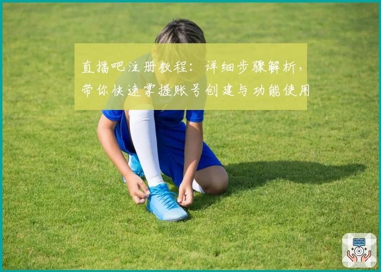 直播吧注册教程：详细步骤解析，带你快速掌握账号创建与功能使用秘诀