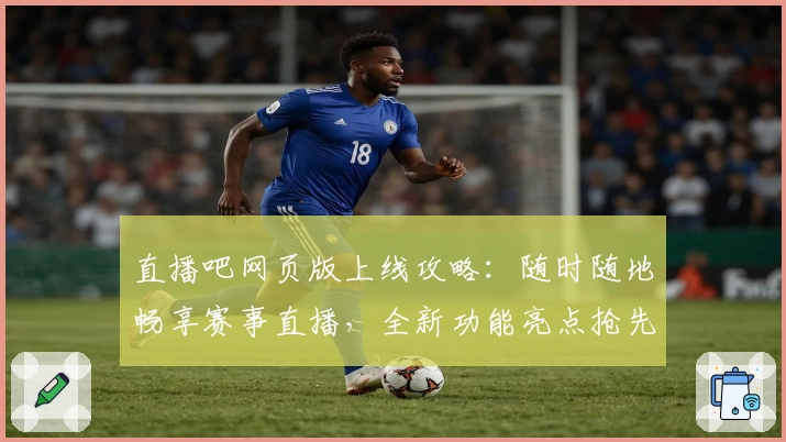 直播吧网页版上线攻略：随时随地畅享赛事直播，全新功能亮点抢先看