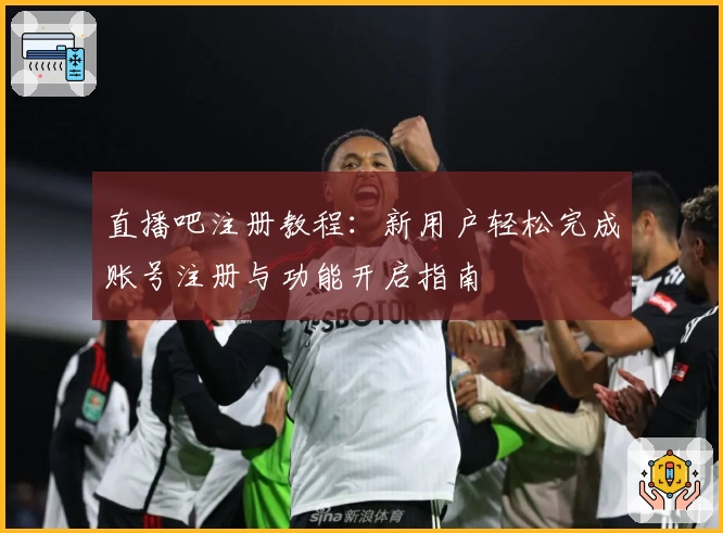直播吧注册教程：新用户轻松完成账号注册与功能开启指南