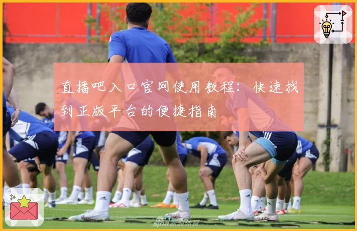直播吧入口官网使用教程：快速找到正版平台的便捷指南