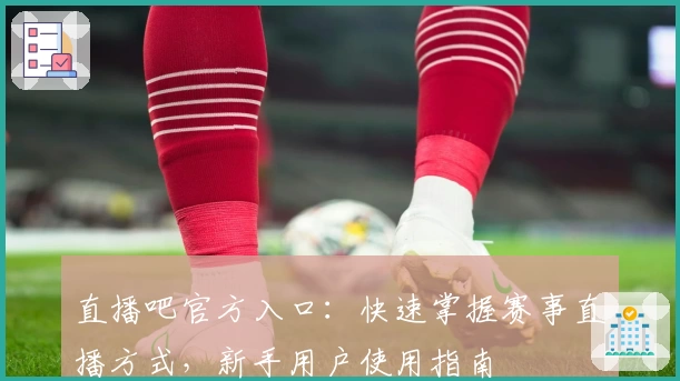 直播吧官方入口：快速掌握赛事直播方式，新手用户使用指南