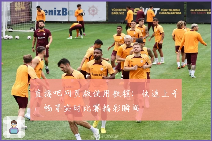 直播吧网页版使用教程：快速上手，畅享实时比赛精彩瞬间