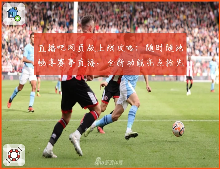 直播吧网页版上线攻略：随时随地畅享赛事直播，全新功能亮点抢先看