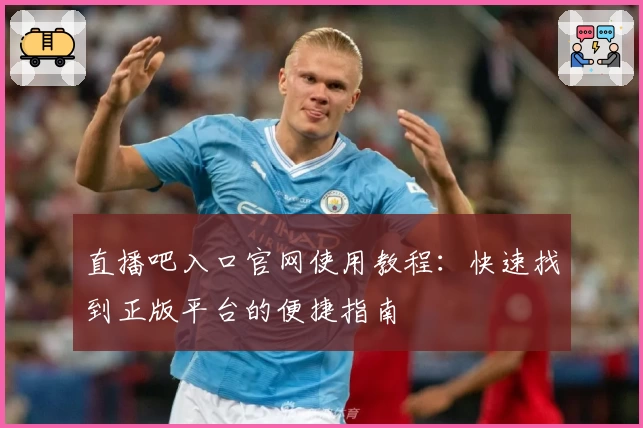 直播吧入口官网使用教程：快速找到正版平台的便捷指南