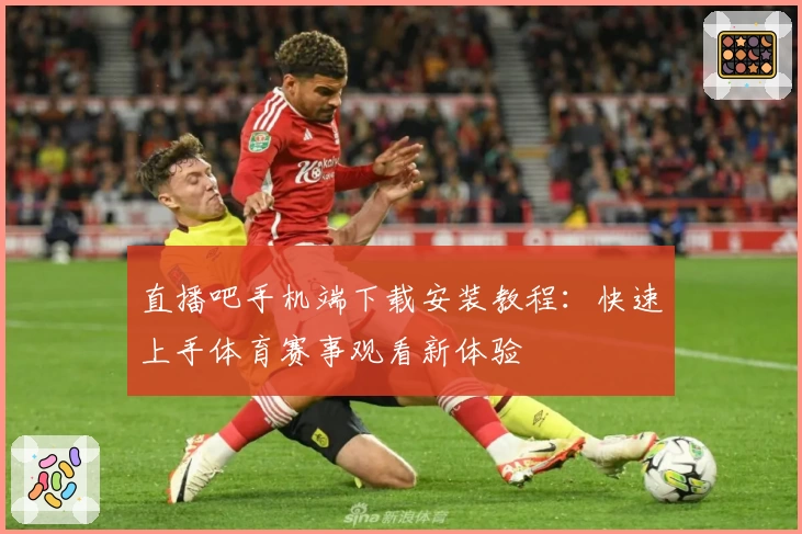 直播吧手机端下载安装教程：快速上手体育赛事观看新体验