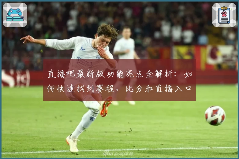 直播吧最新版功能亮点全解析：如何快速找到赛程、比分和直播入口？