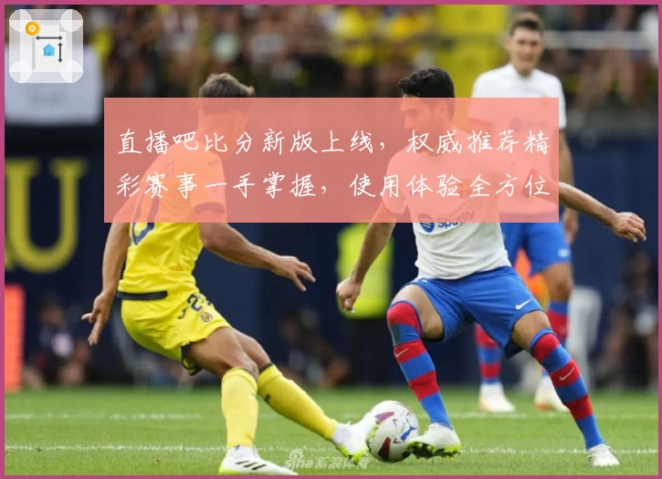 直播吧比分新版上线，权威推荐精彩赛事一手掌握，使用体验全方位测评