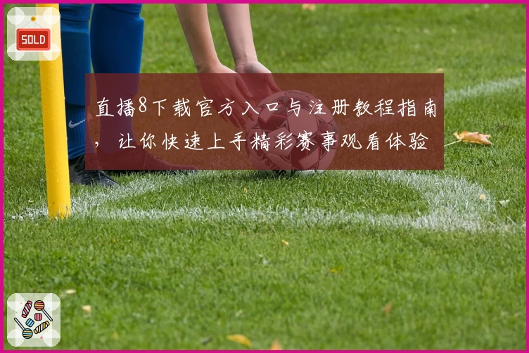 直播8下载官方入口与注册教程指南，让你快速上手精彩赛事观看体验