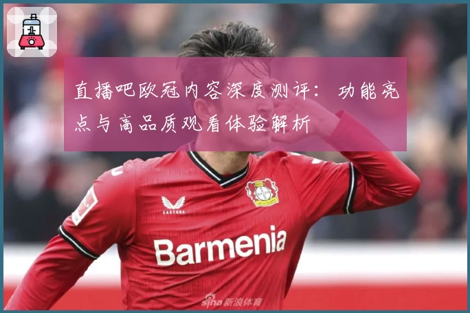 直播吧欧冠内容深度测评：功能亮点与高品质观看体验解析
