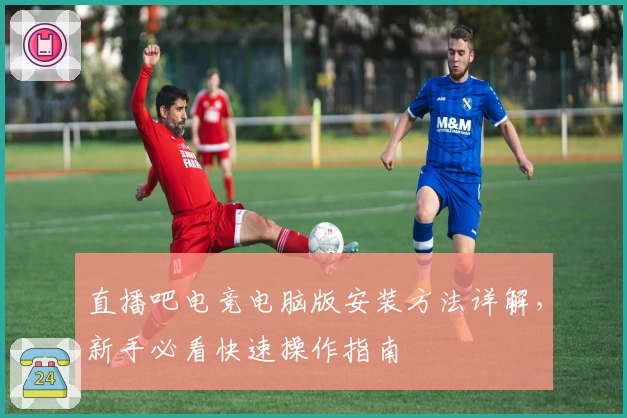 直播吧电竞电脑版安装方法详解，新手必看快速操作指南