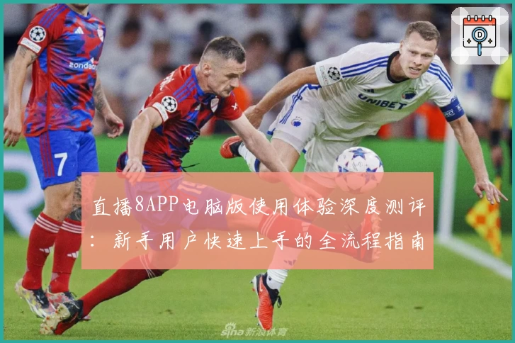 直播8APP电脑版使用体验深度测评：新手用户快速上手的全流程指南