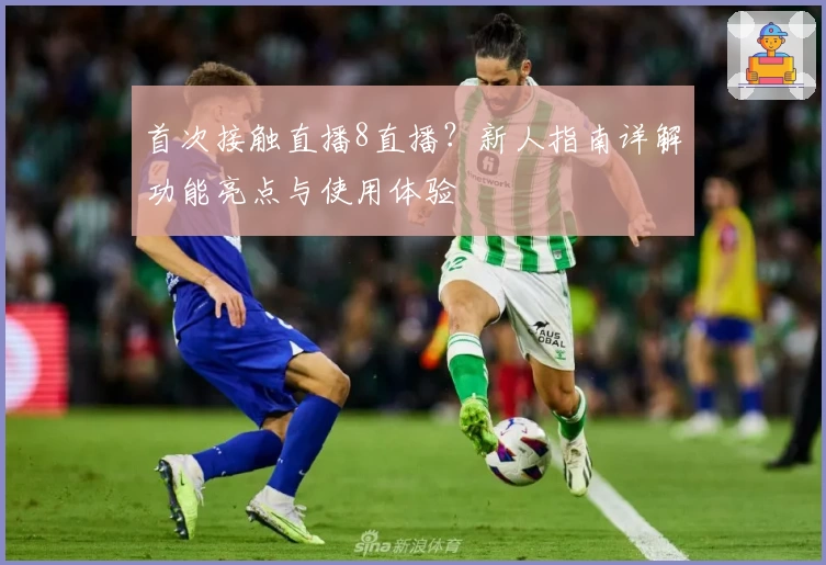 首次接触直播8直播？新人指南详解功能亮点与使用体验