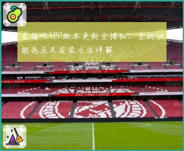 直播吧APP版本更新全揭秘：全新功能亮点及安装方法详解