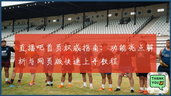 直播吧首页权威指南:功能亮点解析与网页版快速上手教程