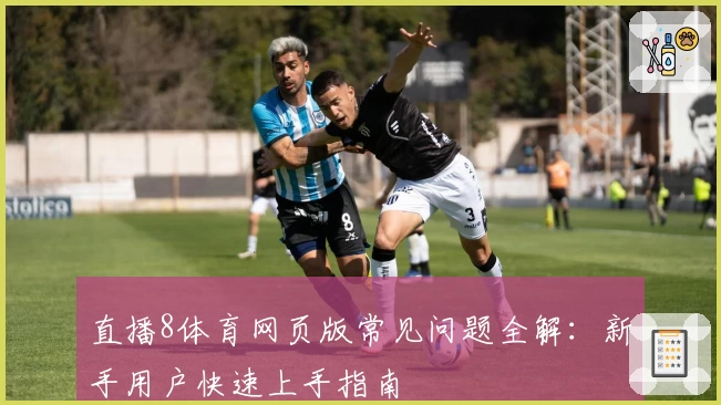 直播8体育网页版常见问题全解：新手用户快速上手指南