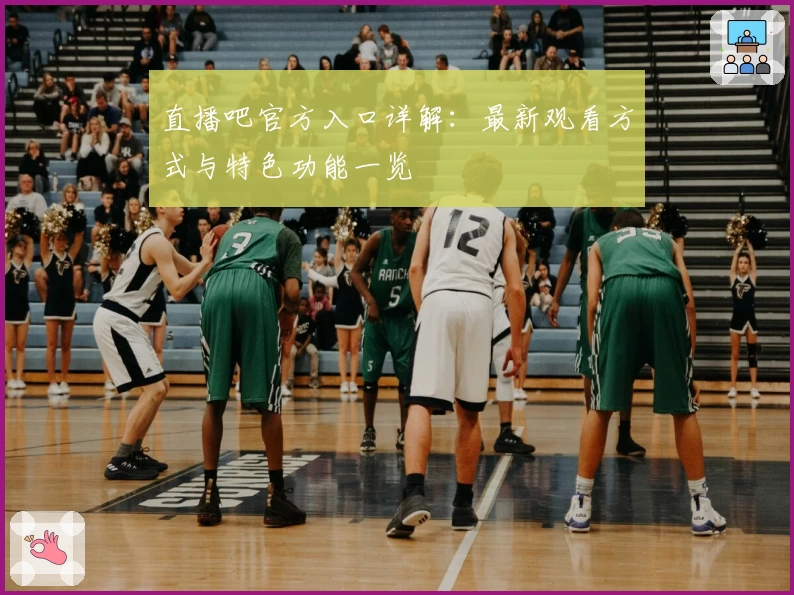 直播吧官方入口详解：最新观看方式与特色功能一览