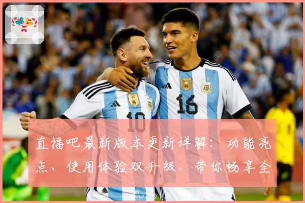 直播吧最新版本更新详解：功能亮点、使用体验双升级，带你畅享全新观赛体验