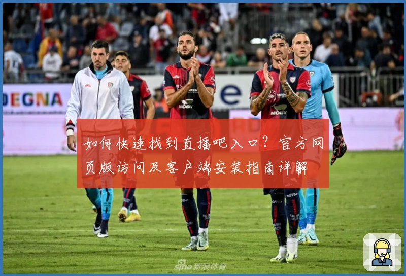 如何快速找到直播吧入口？官方网页版访问及客户端安装指南详解