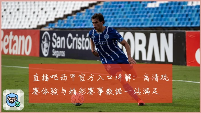 直播吧西甲官方入口详解：高清观赛体验与精彩赛事数据一站满足