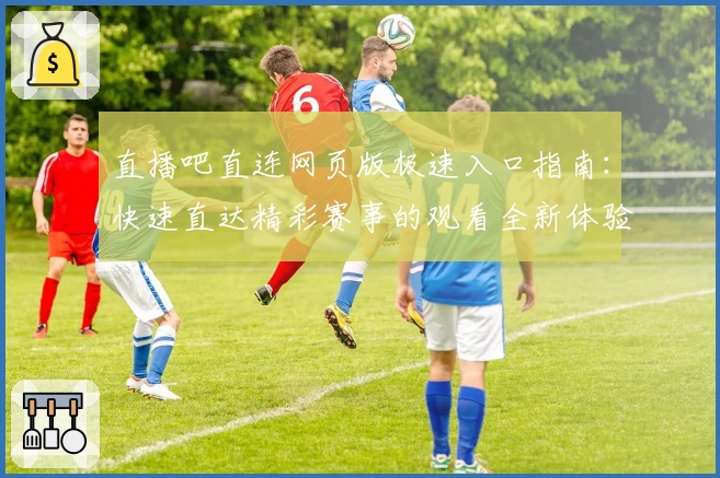直播吧直连网页版极速入口指南：快速直达精彩赛事的观看全新体验