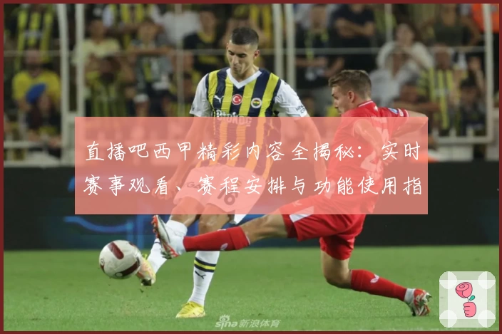 直播吧西甲精彩内容全揭秘:实时赛事观看、赛程安排与功能使用指南