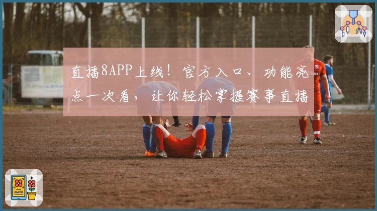 直播8APP上线！官方入口、功能亮点一次看，让你轻松掌握赛事直播新体验