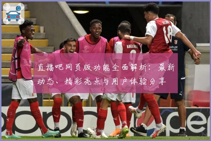 直播吧网页版功能全面解析:最新动态、精彩亮点与用户体验分享